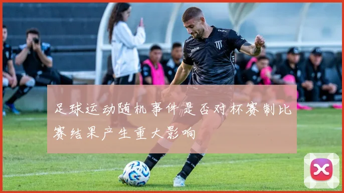 足球运动随机事件是否对杯赛制比赛结果产生重大影响