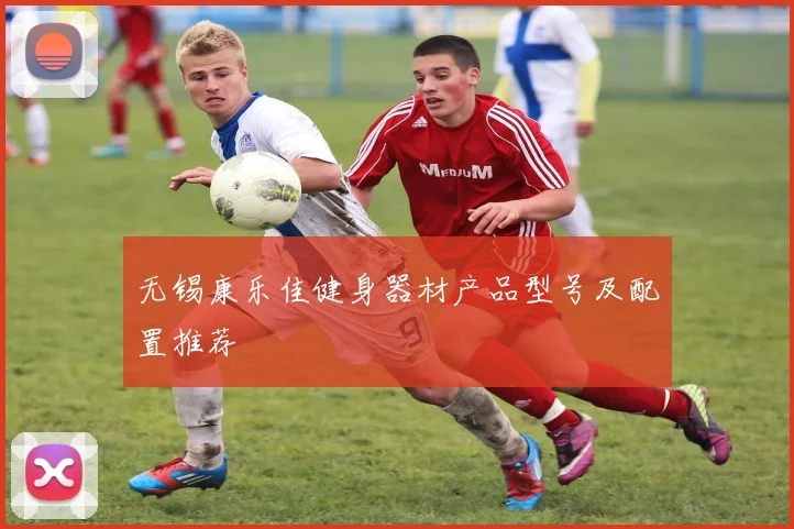 无锡康乐佳健身器材产品型号及配置推荐