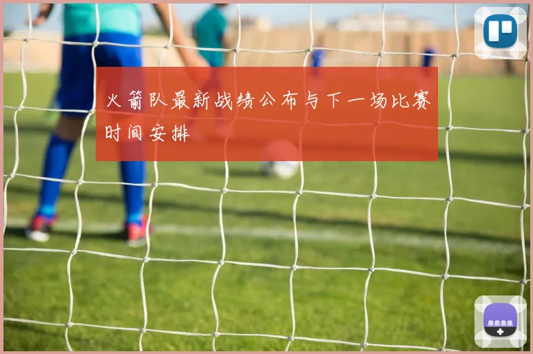 火箭队最新战绩公布与下一场比赛时间安排