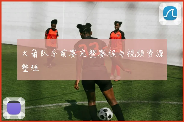 火箭队季前赛完整赛程与视频资源整理