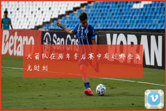 火箭队在历年季后赛中有过哪些高光时刻