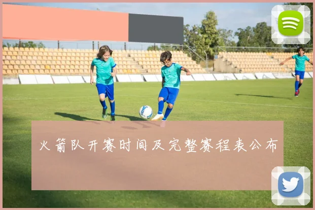 火箭队开赛时间及完整赛程表公布