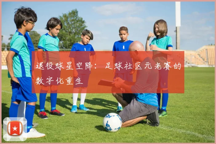 退役球星空降：足球社区元老赛的数字化重生