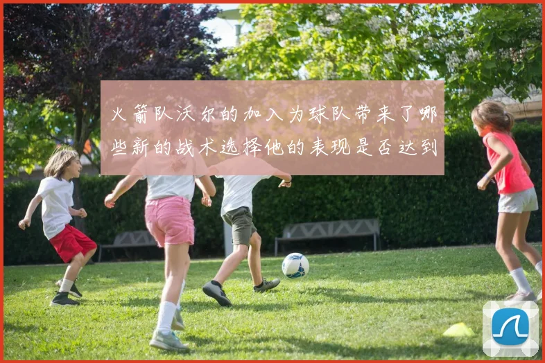 火箭队沃尔的加入为球队带来了哪些新的战术选择他的表现是否达到了预期