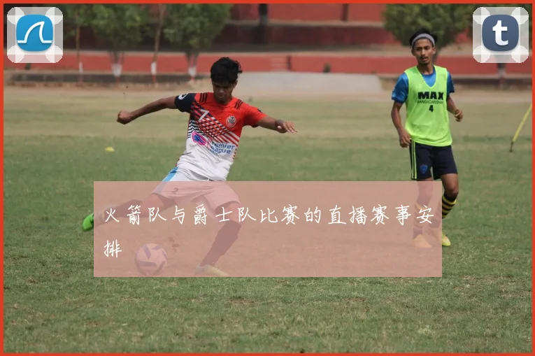 火箭队与爵士队比赛的直播赛事安排